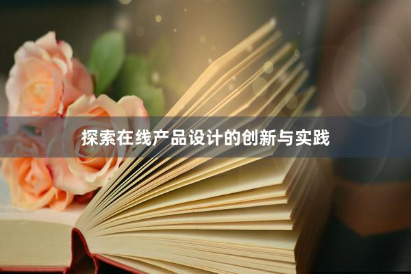 探索在线产品设计的创新与实践